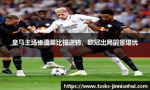 皇马主场惨遭莱比锡逆转，欧冠出局前景堪忧
