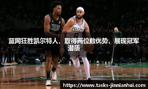 篮网狂胜凯尔特人，取得两位数优势，展现冠军潜质