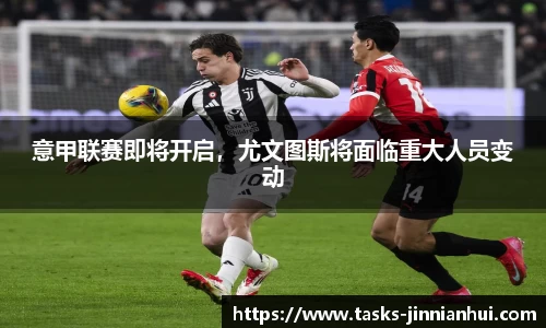 意甲联赛即将开启，尤文图斯将面临重大人员变动
