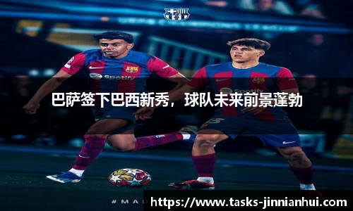 巴萨签下巴西新秀，球队未来前景蓬勃