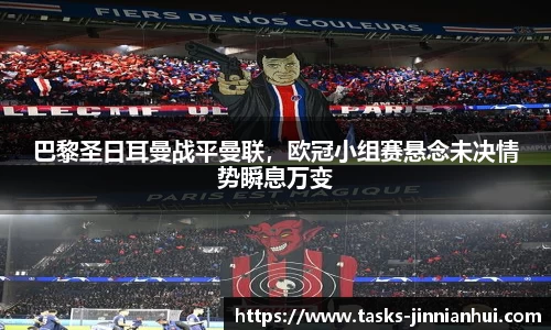 巴黎圣日耳曼战平曼联，欧冠小组赛悬念未决情势瞬息万变