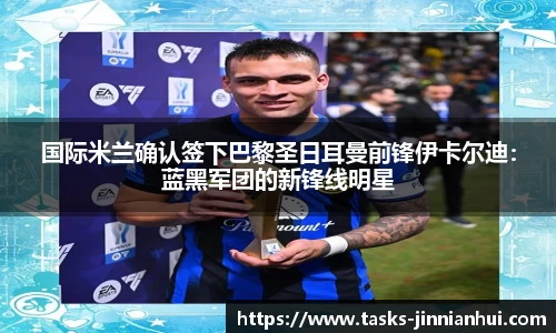 国际米兰确认签下巴黎圣日耳曼前锋伊卡尔迪：蓝黑军团的新锋线明星