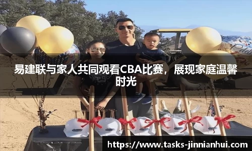 易建联与家人共同观看CBA比赛，展现家庭温馨时光