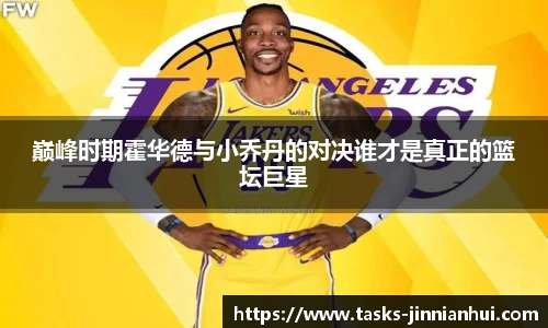 巅峰时期霍华德与小乔丹的对决谁才是真正的篮坛巨星