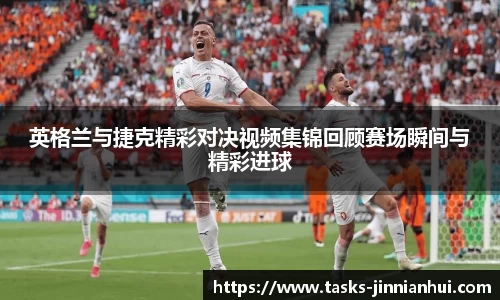 英格兰与捷克精彩对决视频集锦回顾赛场瞬间与精彩进球