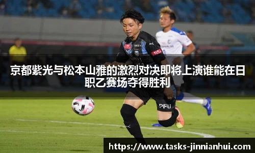 京都紫光与松本山雅的激烈对决即将上演谁能在日职乙赛场夺得胜利
