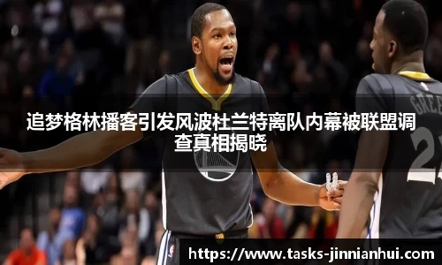 追梦格林播客引发风波杜兰特离队内幕被联盟调查真相揭晓