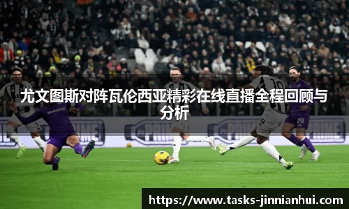 尤文图斯对阵瓦伦西亚精彩在线直播全程回顾与分析