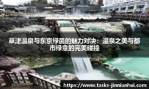 草津温泉与东京绿茵的魅力对决：温泉之美与都市绿意的完美碰撞