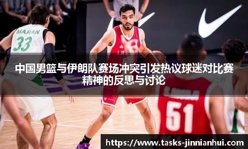 中国男篮与伊朗队赛场冲突引发热议球迷对比赛精神的反思与讨论