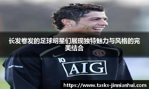 长发卷发的足球明星们展现独特魅力与风格的完美结合